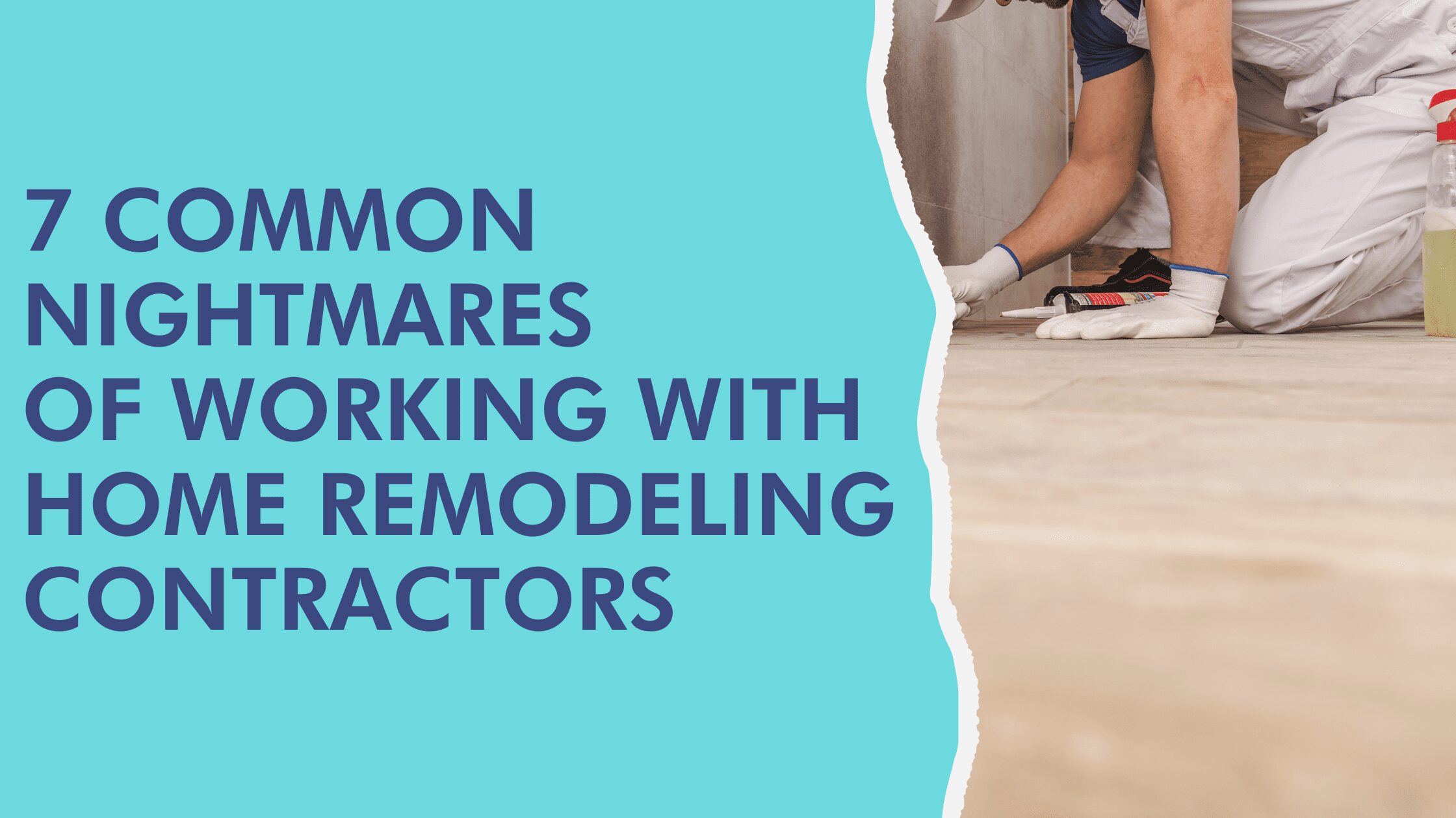 7 common nightmares of working with home remodeling contractors