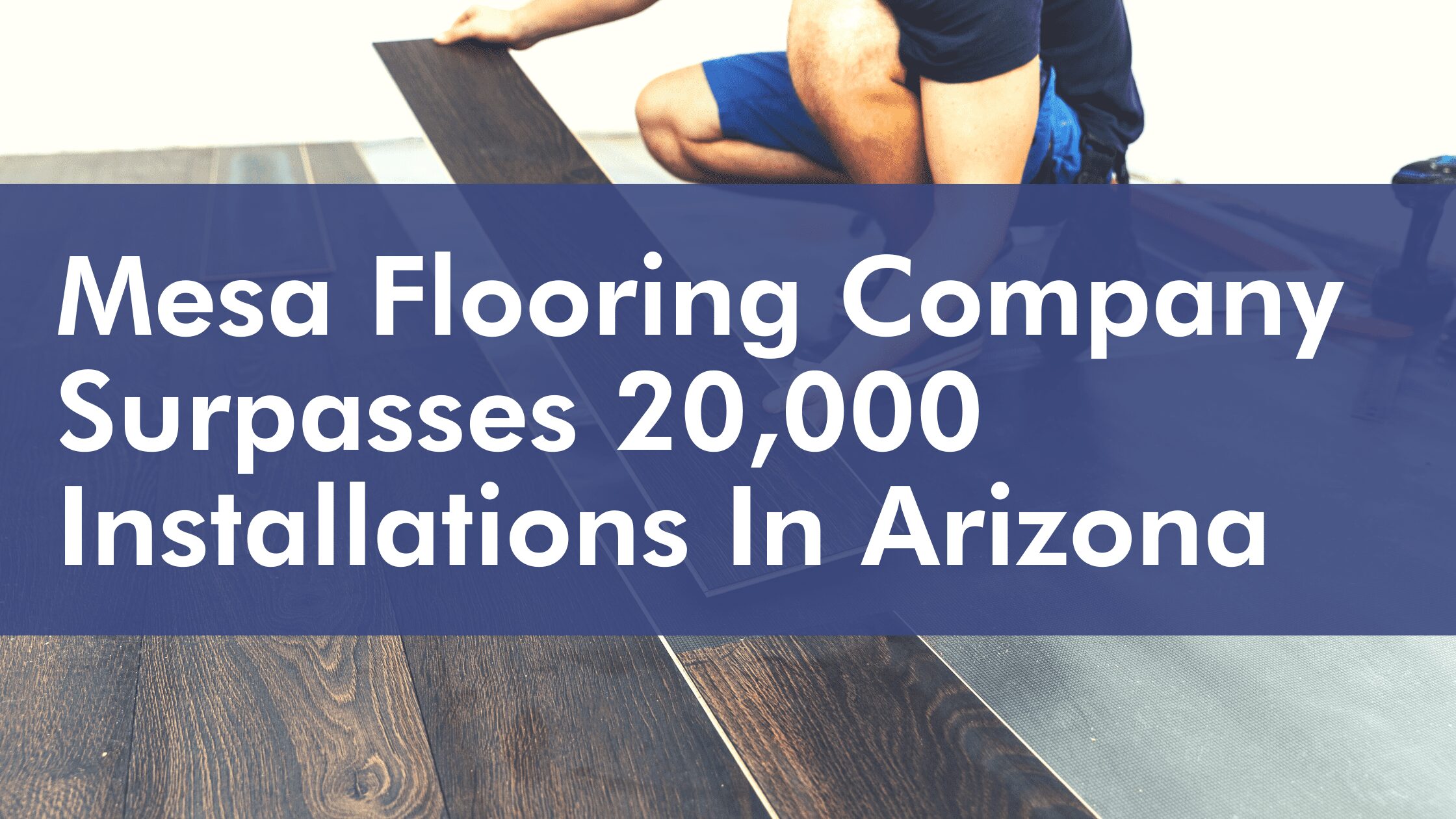 Mesa Flooring Company Surpasses 20,000 Installations In Arizona